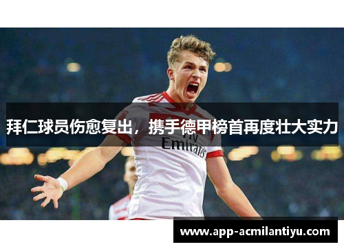 拜仁球员伤愈复出，携手德甲榜首再度壮大实力