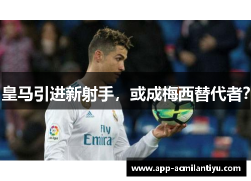 皇马引进新射手，或成梅西替代者？