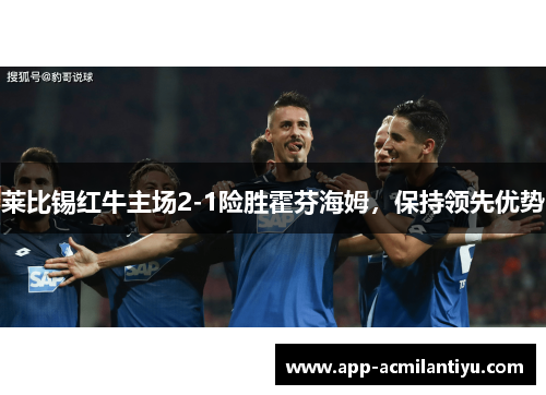 莱比锡红牛主场2-1险胜霍芬海姆，保持领先优势