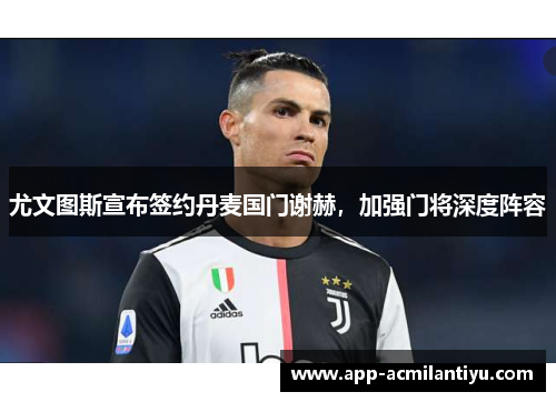 尤文图斯宣布签约丹麦国门谢赫，加强门将深度阵容