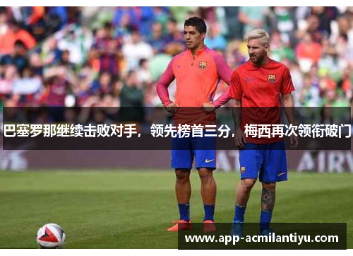 巴塞罗那继续击败对手，领先榜首三分，梅西再次领衔破门