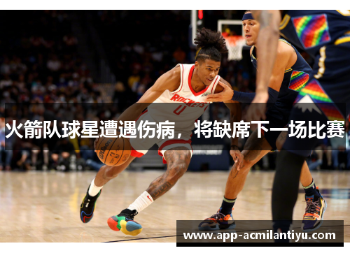 火箭队球星遭遇伤病，将缺席下一场比赛