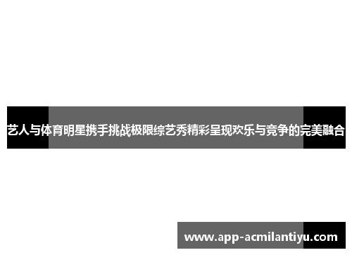 艺人与体育明星携手挑战极限综艺秀精彩呈现欢乐与竞争的完美融合