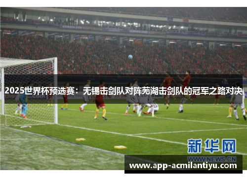 2025世界杯预选赛：无锡击剑队对阵芜湖击剑队的冠军之路对决